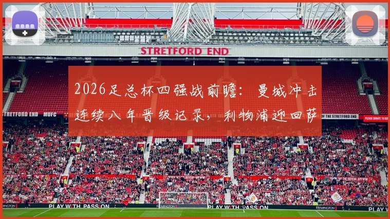 2026足总杯四强战前瞻:曼城冲击连续八年晋级记录,利物浦迎回萨拉赫与伊萨克关键对决解析