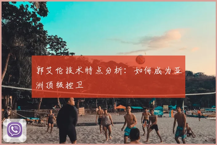 郭艾伦技术特点分析：如何成为亚洲顶级控卫