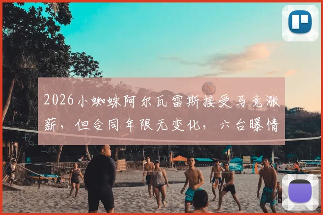 2026小蜘蛛阿尔瓦雷斯接受马竞涨薪,但合同年限无变化,六台曝情况有变