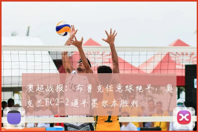 澳超战报:布鲁克任意球绝平,奥克兰FC2-2逼平墨尔本胜利
