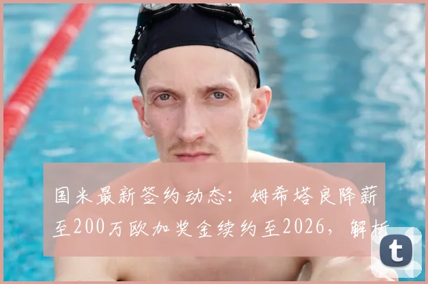 国米最新签约动态:姆希塔良降薪至200万欧加奖金续约至2026,解析中场核心留队原因与年薪细节
