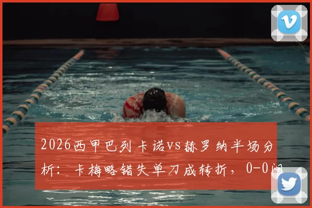 2026西甲巴列卡诺vs赫罗纳半场分析：卡梅略错失单刀成转折，0-0闷平战术复盘与球员点评