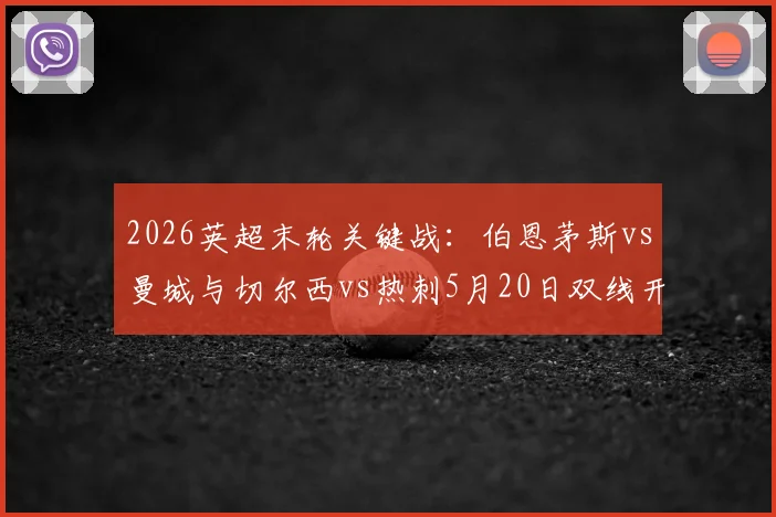 2026英超末轮关键战:伯恩茅斯vs曼城与切尔西vs热刺5月20日双线开打,直播平台与看点全解析