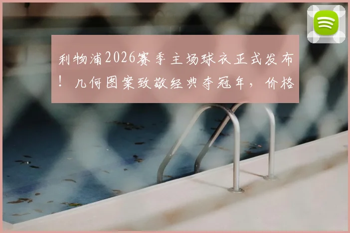 利物浦2026赛季主场球衣正式发布！几何图案致敬经典夺冠年，价格渠道全解析